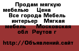 Продам мягкую мебелью. › Цена ­ 25 000 - Все города Мебель, интерьер » Мягкая мебель   . Московская обл.,Реутов г.